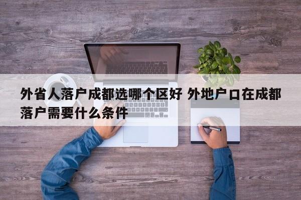 外省人落户成都选哪个区好 外地户口在成都落户需要什么条件