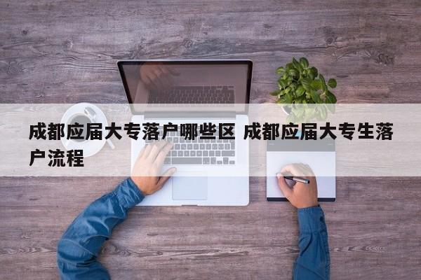 成都应届大专落户哪些区 成都应届大专生落户流程
