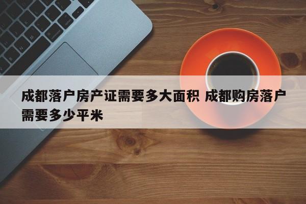 成都落户房产证需要多大面积 成都购房落户需要多少平米