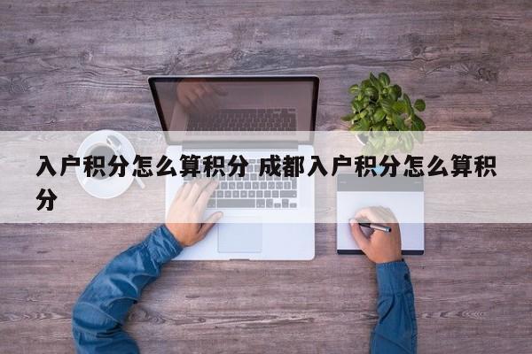 入户积分怎么算积分 成都入户积分怎么算积分
