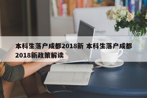 本科生落户成都2018新 本科生落户成都2018新政策解读