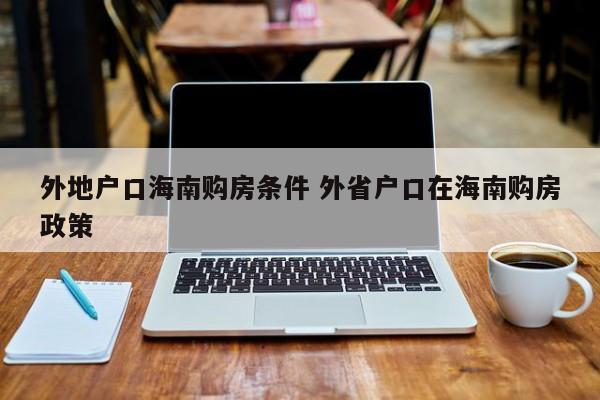 外地户口海南购房条件 外省户口在海南购房政策 外地户口海南购房条件 外省户口在海南购房政策