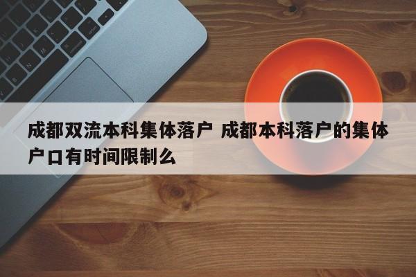 成都双流本科集体落户 成都本科落户的集体户口有时间限制么