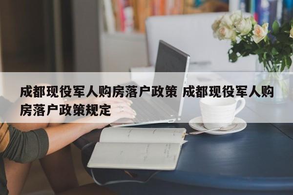 成都现役军人购房落户政策 成都现役军人购房落户政策规定