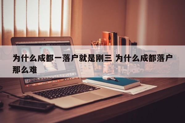 为什么成都一落户就是刚三 为什么成都落户那么难 为什么成都一落户就是刚三 为什么成都落户那么难