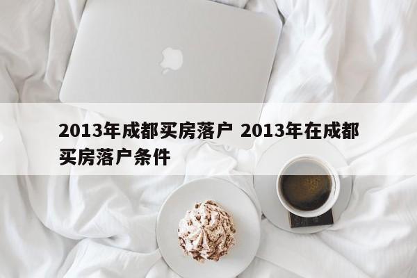 2013年成都买房落户 2013年在成都买房落户条件