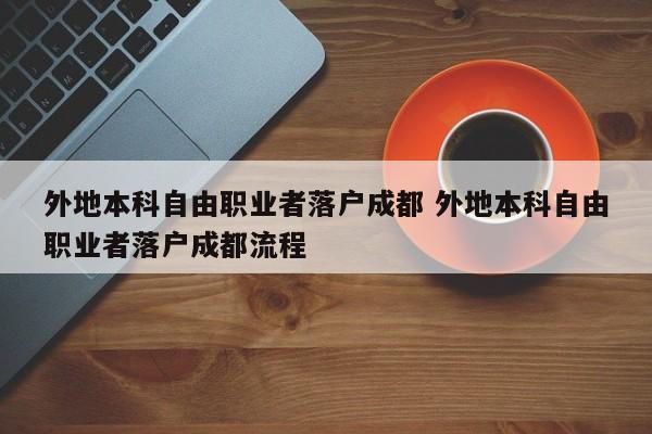 外地本科自由职业者落户成都 外地本科自由职业者落户成都流程