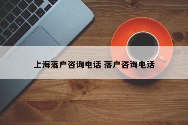 上海落户咨询电话 落户咨询电话