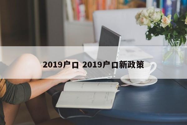 2019户口 2019户口新政策 2019户口 2019户口新政策