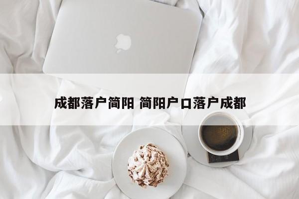 成都落户简阳 简阳户口落户成都 成都落户简阳 简阳户口落户成都