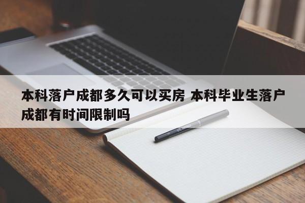 本科落户成都多久可以买房 本科毕业生落户成都有时间限制吗 本科落户成都多久可以买房 本科毕业生落户成都有时间限制吗