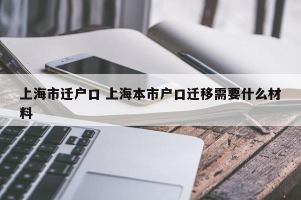 上海市迁户口 上海本市户口迁移需要什么材料