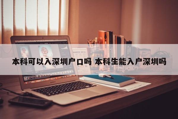 本科可以入深圳户口吗 本科生能入户深圳吗 本科可以入深圳户口吗 本科生能入户深圳吗