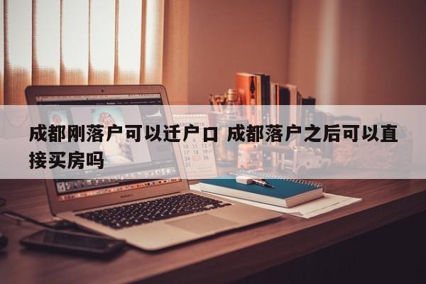 成都刚落户可以迁户口 成都落户之后可以直接买房吗