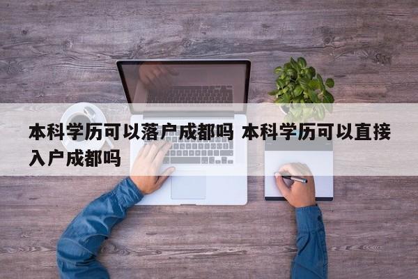 本科学历可以落户成都吗 本科学历可以直接入户成都吗 本科学历可以落户成都吗 本科学历可以直接入户成都吗