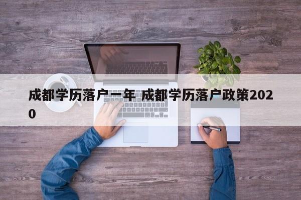 成都学历落户一年 成都学历落户政策2020 成都学历落户一年 成都学历落户政策2020