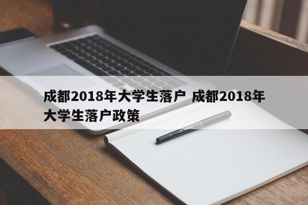 成都2018年大学生落户 成都2018年大学生落户政策 成都2018年大学生落户 成都2018年大学生落户政策