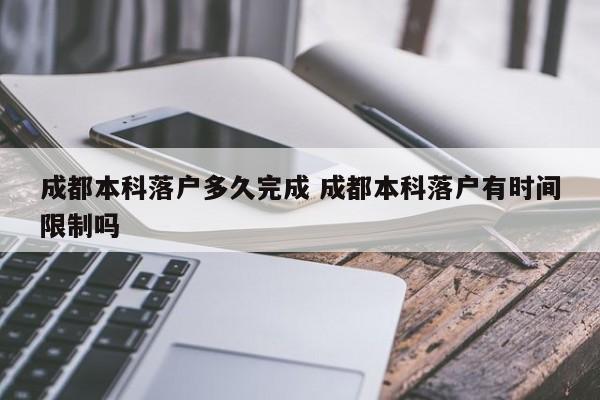 成都本科落户多久完成 成都本科落户有时间限制吗