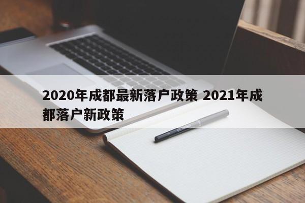 2020年成都最新落户政策 2021年成都落户新政策 2020年成都最新落户政策 2021年成都落户新政策