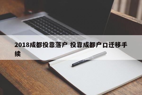 2018成都投靠落户 投靠成都户口迁移手续 2018成都投靠落户 投靠成都户口迁移手续