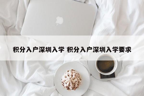 积分入户深圳入学 积分入户深圳入学要求 积分入户深圳入学 积分入户深圳入学要求