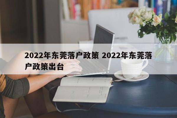 2022年东莞落户政策 2022年东莞落户政策出台