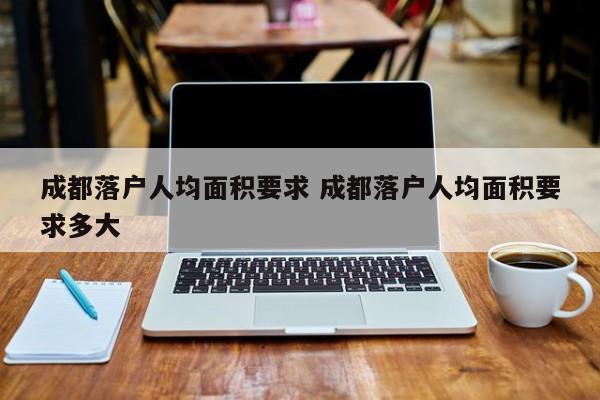 成都落户人均面积要求 成都落户人均面积要求多大