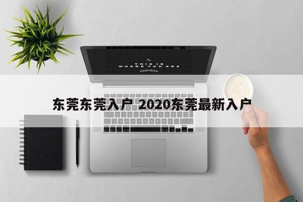 东莞东莞入户 2020东莞最新入户 东莞东莞入户 2020东莞最新入户