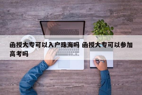 函授大专可以入户珠海吗 函授大专可以参加高考吗