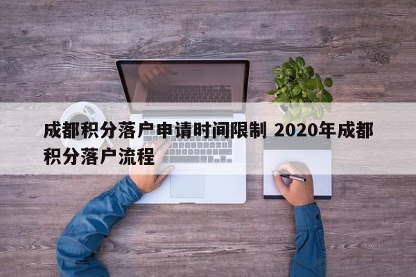 成都积分落户申请时间限制 2020年成都积分落户流程