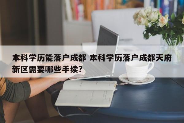 本科学历能落户成都 本科学历落户成都天府新区需要哪些手续?