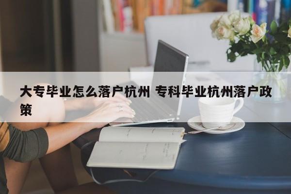 大专毕业怎么落户杭州 专科毕业杭州落户政策