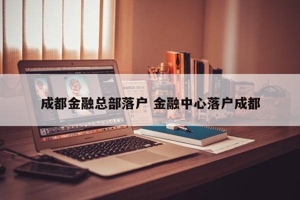 成都金融总部落户 金融中心落户成都