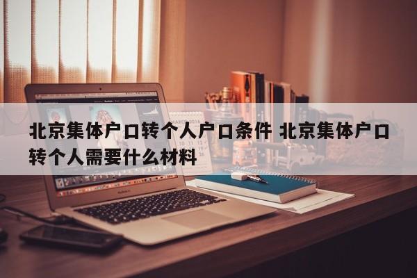 北京集体户口转个人户口条件 北京集体户口转个人需要什么材料