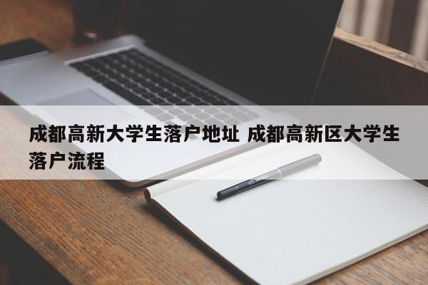 成都高新大学生落户地址 成都高新区大学生落户流程