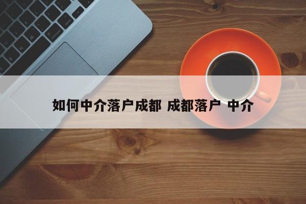 如何中介落户成都 成都落户 中介