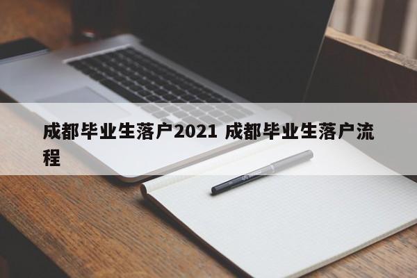 成都毕业生落户2021 成都毕业生落户流程