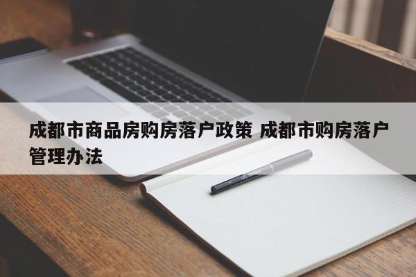 成都市商品房购房落户政策 成都市购房落户管理办法