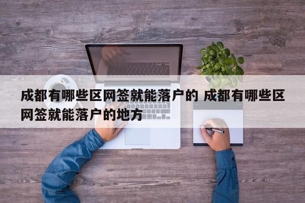 成都有哪些区网签就能落户的 成都有哪些区网签就能落户的地方