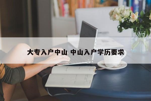 大专入户中山 中山入户学历要求