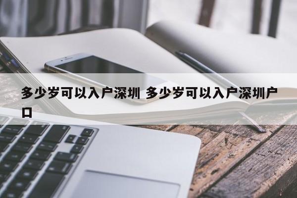多少岁可以入户深圳 多少岁可以入户深圳户口