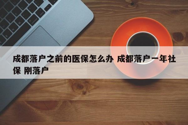 成都落户之前的医保怎么办 成都落户一年社保 刚落户