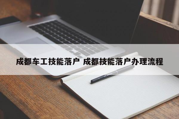 成都车工技能落户 成都技能落户办理流程