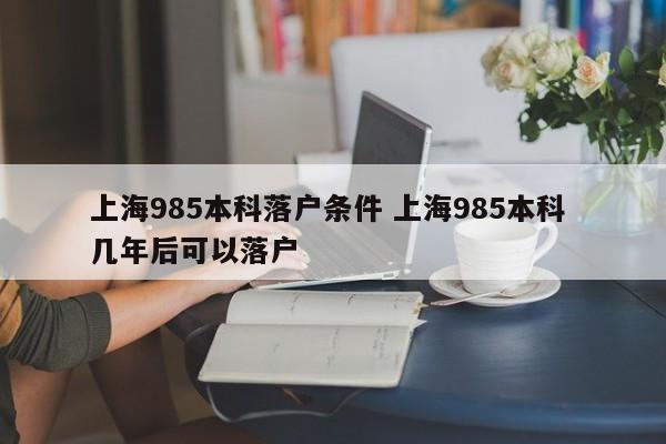 上海985本科落户条件 上海985本科 几年后可以落户