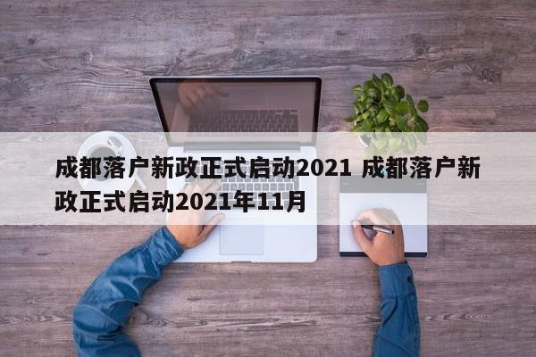 成都落户新政正式启动2021 成都落户新政正式启动2021年11月