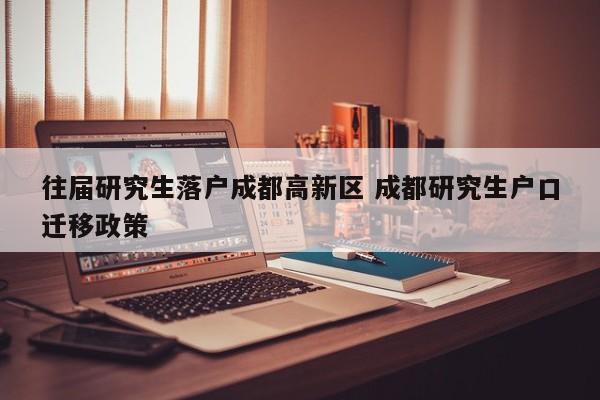 往届研究生落户成都高新区 成都研究生户口迁移政策
