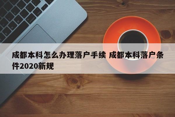 成都本科怎么办理落户手续 成都本科落户条件2020新规