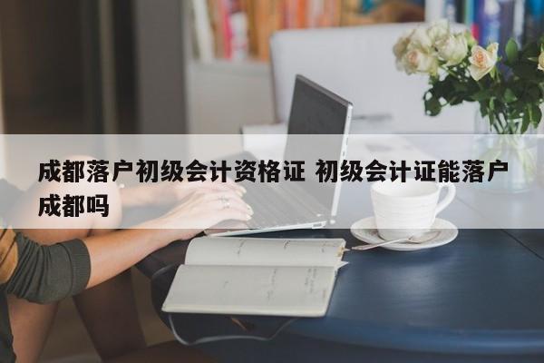 成都落户初级会计资格证 初级会计证能落户成都吗