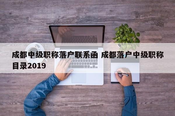 成都中级职称落户联系函 成都落户中级职称目录2019