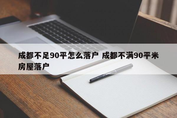 成都不足90平怎么落户 成都不满90平米房屋落户